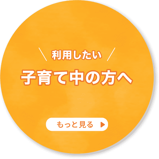 利用したい子育て中の方へ もっと見る